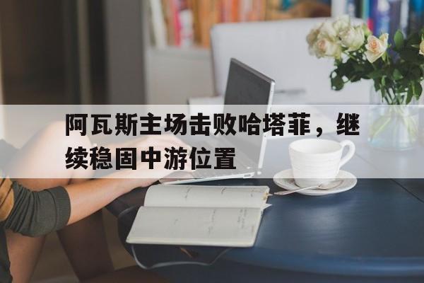 阿瓦斯主场击败哈塔菲,继续稳固中游位置的简单介绍
