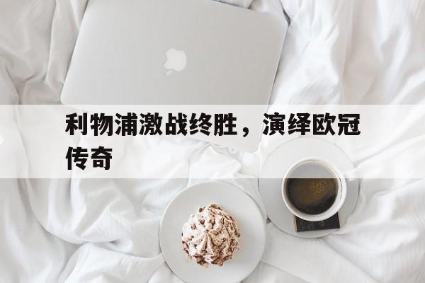 利物浦激战终胜，演绎欧冠传奇