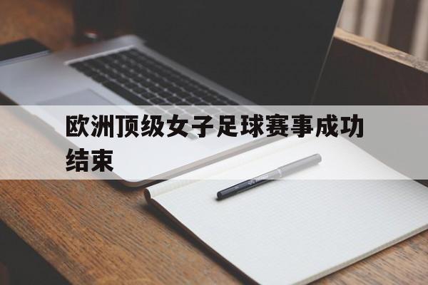欧洲顶级女子足球赛事成功结束